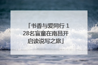 书香与爱同行 128名盲童在南昌开启读说写之旅